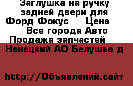 Заглушка на ручку задней двери для Форд Фокус 2 › Цена ­ 200 - Все города Авто » Продажа запчастей   . Ненецкий АО,Белушье д.